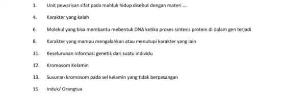 1.Unit pewarisan sifat pada mahluk hidup disebut dengan materi __ 4.Karakter yang kalah 6.Molekul yang bisa membantu mebentuk DNA ketika proses sintesis protein di