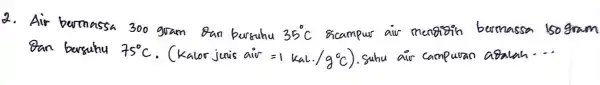 2. Air 35^circ C aiv bermassa 150 75^circ C Katoviunisaav=(kaLcdot /9^circ C) suhu air campuran aoalah __ gram