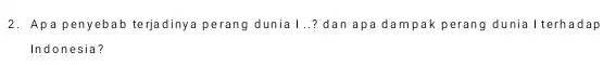 2. Apa penyebab terjadinya perang dunia 1..? dan apa dampak perang dunia I terhadap Indonesia?