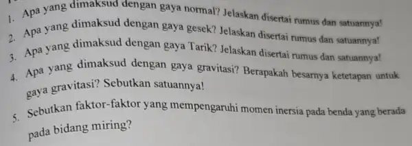 2. Apa yang dimaksud dengan gaya gesek? Jelaskan disertai rumus dan satuannya! 1. Apa yang dimaksud dengan gaya normal? Jelaskan disertai rumus dan satuannya!