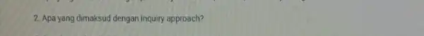 2. Apa yang dimaksud dengan inquiry approach?