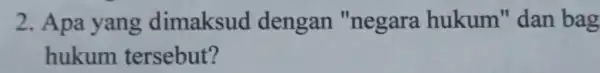 2. Apa yang dimaksud dengan "negara hukum" dan bag hukum tersebut?