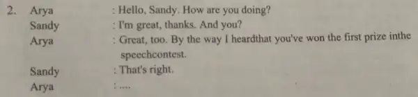 2. Arya : Hello, Sandy. How are you doing? Sandy : I'm great, thanks. And you? Arya : Great, too. By the way I