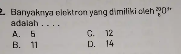 2. Ba nyaknya e lektron yang dimiliki oleh (}_{8)^20O^3+ adala h __ A. 5 C. 12 B. 11 D. 14