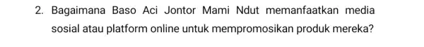 2. Bagaimana Baso Aci Jontor Mami Ndut memanfaatkan media sosial atau platform online untuk mempromosik an produk mereka?