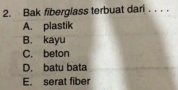 2. Bak erbua t dari __ A plastik B kayu C. beton D batu bata se rat fiber