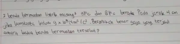 2 benda bermuatan listrik masing ( )^3 mathrm(H)^4 mathrm(C) dan 8 mathrm(H)_(mathrm(C)) berada Pada jarak 4 mathrm(~cm) jika konstanta kedom 9 times 10^9 mathrm(Nm)^2