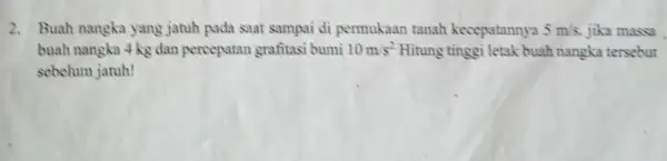 2. Buah nangka yang jatuh pada saat sampai di permukaan tanah kecepatannya 5m/s. jika massa buah nangka 4 kg dan percepatan grafitasi bumi 10m/s^2