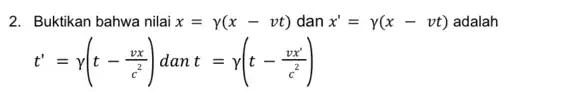 2. Buktikan bahwa nilai x=y(x-vt) dan x'=y(x-vt) adalah t'=gamma (t-(vx)/(c^2)) t=gamma (t-(vx')/(c^2))