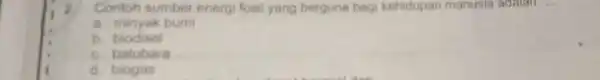 2 Contoh sumber energi fosil yang berguna bagi kehidupan manusia adalan __ a. minyak bumi b. biodisel c. batubara d. biogas
