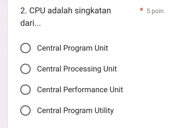 2. CP U adalah singkatan dari __ Central Program Unit Central Processing Unit Central Performance Unit Central Program Utility 5 poin