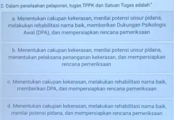 2. Dalam penelaahan pelaporan, tugas TPPK dan Satuan Tugas adalah a. Menentukan cakupan kekerasan menilai potensi unsur pidana, melakukan rehabilitasi nama baik, memberikan Dukungan