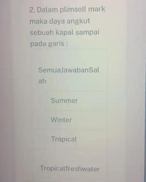 2. Dalam plimsoll mark maka daya angkut sebuah kapal sampai pada garis : Semu aJawabanSal ah Summer Winter Tropical opicalfreshwater