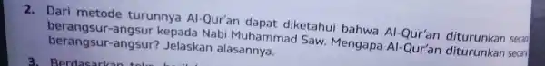 2. Dari metode turunnya Al -Qur'an dapat diketahui bahwa Al -Qur'an diturunkan secard berangs ur-angsur kepada Nabi Muhammad Saw Mengapa Al -Qur'an diturunkan secan