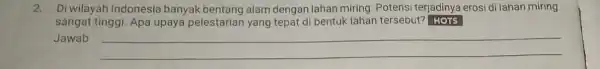 2. Di wilayah Indonesia banyak bentang alam dengan lahan miring Potensi terjadinya erosi di lahan miring sangat tinggi. Apa upaya pelestarian yang tepat di