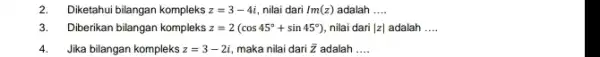 2. Diketahui bilangan kompleks z=3-4i, nilai dari Im(z) adalah __ 3. Diberikan bilangan kompleks z=2(cos45^circ +sin45^circ ) nilai dari vert zvert adalah __ 4.Jika