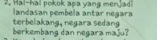 2. Hal-hal pokok apa yang menjadi landasan pembela antar negara terbelakang, negara sedang berkembang dan negara maju?