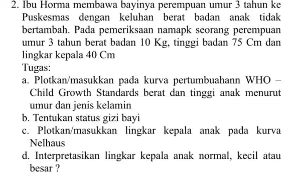 2. Ibu Horma membawa bayinya perempuan umur 3 tahun ke Puskesmas dengan keluhan berat badan anak tidak bertambah. Pada pemeriksaan namapk seorang perempuan umur