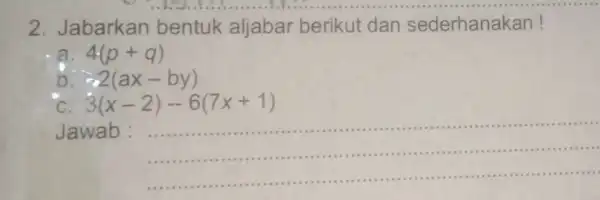 2 Jabarkan bentuk aljabar berikut dan lerhanakan! a 4cdot (p+q) b -2(ax-by) 3(x-2)-6(7x+1) Jawab : __