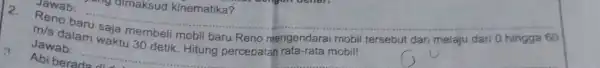 __ 2. Jawab: m/s dalam waktu ambel mobil baru Reno mengendarai mobil Jawab: mobil tersebut dan melaju dari 0 hingga 60 yang dimaksud kinematika?