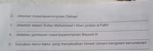 2. Jelaskan masa kepemimpinan Orkhan! __ 3. Jelaskan alasan Sultan Muhammad I diberi julukan al Fatih! __ 4. Jelaskan gambaran masa kepemimpinan Bayazid II!