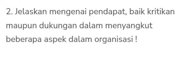 2. Jelaskan mengenai pendapat, baik kritikan maupun dukungan dalam menyangkut beberapa aspek dalam org anisasi !