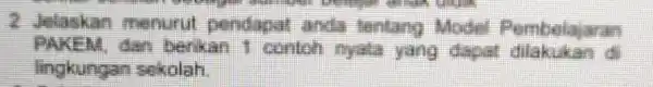 2 Jelaskan menurul pendapat anda tenting Model Pembelajaran PAKEM dan berikan 1 contoh nyata yang dapat dilakukan d lingkungan sekolah