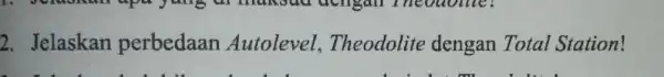 2. Jelaskan perbedaan Autolevel Theodolite dengan Total Station!