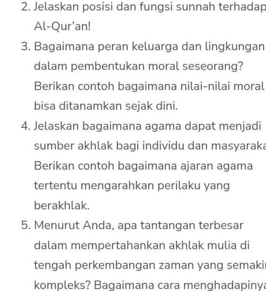 2. Jelaskan posisi dan fungsi sunnah terhadap Al-Qur'an! 3. Bagaimana peran keluarga dan lingkungan dalam pembentu Ikan moral seseorang? Berikan contoh bagaimana i nilai-nilai