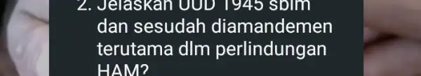 2. Jelaskan UUD 1945 sblm dan sesudah diamandemen terutama dIm perlindungan HAM?