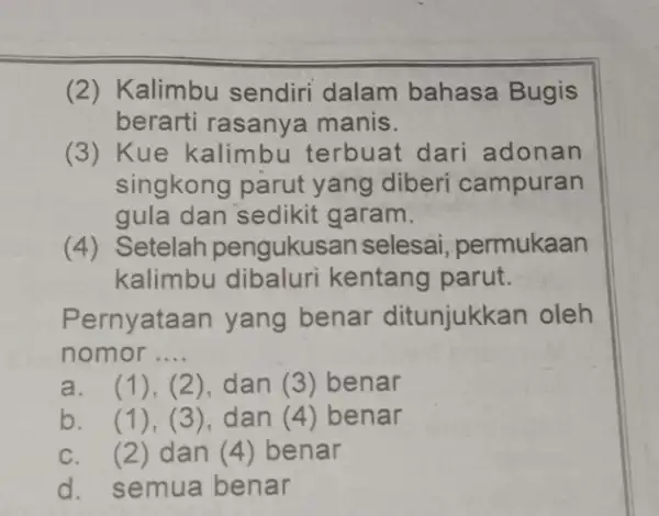 (2) Kalimbu sendiri dalam bahasa Bugis berarti rasanya manis. (3) Kue kalimbu terbuat dari adonan singkong parut yang diberi campuran gula dan sedikit garam.