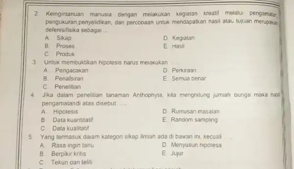 2. Keingintanuan manusia dengan melakukan kegiatan kreatif melalui pengamatar, pengukuran,penyelidikan, dan percobaan untuk mendapatkan nasil atau tujuan merupakan defenisifisika sebagai __ A. Sikap D