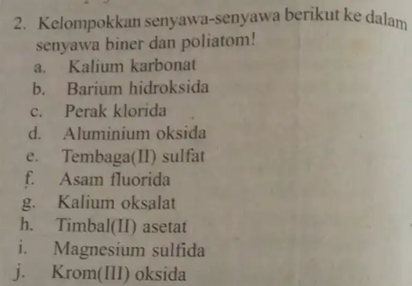 2. Kelompokk an senyawa-senyawa berikut ke dalam senyawa biner dan poliatom! a. Kalium karbonat b. Barium hidroksida c. Perak klorida d. Aluminium oksida e.