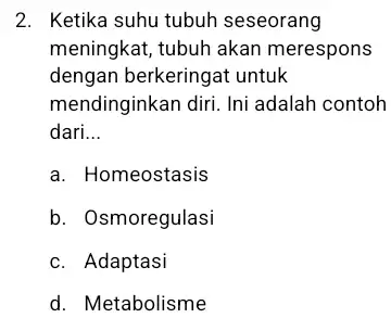 2. Ketika suhu tubuh seseorang meningkat, tubuh akan merespons dengan berkeringat untuk mendinginkan diri. Ini adalah contoh dari. __ a. Homeostasis b. Osmoregulasi c.