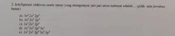 2. konfigurasi elektron suatu unsur yang mempunyai jari-jari atom terbesar adalah. __ (pilih satu jawaban benar) a). 1s^22s^22p^3 b). 1s^22s^22p^5 c) 1s^22s^22p^6 d) 1s^22s^22p^63s^1