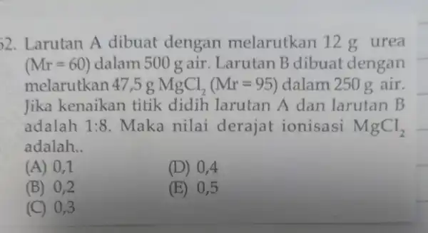 )2. Larutan A dibuat dengan melarutkan 12 g urea (Mr=60) dalam 500 g air. Larutan B dibuat dengan melarutkan 47,5 g MgCl_(2)(Mr=95) dalam 250