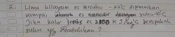 2. Lima kilogram es bersuhu -22^circ mathrm(C) dipanaskan sampai suhu-10 ( )^circ mathrm(C) Jika kalor jebius es 2100 mathrm(~K) mathrm(~J) / mathrm(kg)^circ mathrm(C) berapakah