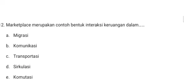 2. Marketplace merupakan contoh bentuk interaksi keruangan dalam __ a. Migrasi b. Komunikasi c. Transportasi d. Sirkulasi e. Komutasi