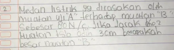 2 Medan listrik yg dirasakan oleh muatan uji "A" terhadap muatan "13 Sebesar 80 mathrm(~N) / mathrm(C) . Jika Jarak the? Muatan tsb odin