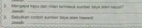 2. Mengapa kayu dan rotan termasuk sumber daya alam nabati? Jawab: __ 3. Sebutkan contoh sumber daya alam hewani! Jawab: __