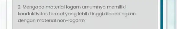 2. Mengapa material logam umumnya memiliki konduktivitas termal yang lebih tinggi dibandingkan dengan material non -logam?