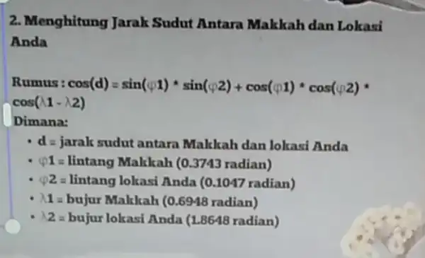 2. Menghitung Jarak Sudut Antara Makkah dan Lokasi Anda Rumus cos(d)=sin(varphi 1)ast sin(varphi 2)+cos(varphi 1)ast cos(varphi 2) cos(lambda -lambda 2) Dimana: d=jaralk sudut antara