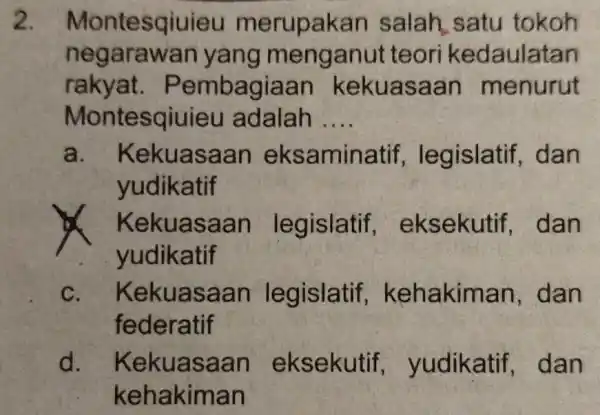 2. Montesqiu ieu merupakan salah satu tokoh negarawan yang meng anut teori kedaulatan rakyat.Pembagi aan kekuasaan menurut Montesqiuieu adalah __ a . Kekuasaan eksaminatif