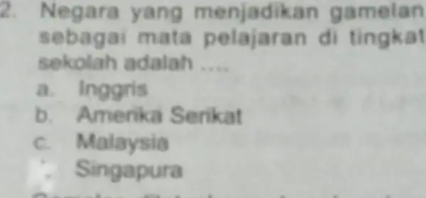 2. Negara yang menj adika n gam elan seba a an di t ingkat sek olah adalah __ a. Inggris b. Am e rika