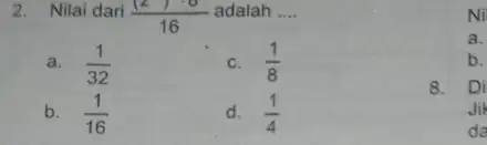 2. Nilai dari ((2)cdot 8)/(16) adalah __ a. (1)/(32) c. (1)/(8) b. (1)/(16) d. (1)/(4) Ni a. b. 8. Di Jih da