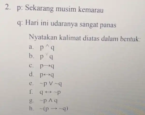 2. p : Sekarang musim kemarau q: Hari ini udaranya sangat panas Nyatakan kalimat diatas dalam bentuk: a. p^wedge q b. p^vee q C.