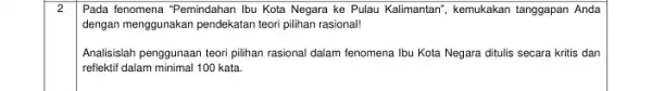 2 Pada fenomena "Pemindahan Ibu Kota Negara ke Pulau Kalimantan", kemukakan tanggapan Anda dengan menggunakan pendekatan teori pilihan rasional! Analisislah penggunaan teori pilihan rasional