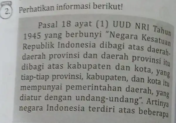 2. Perhatika informasi berikut! Pasal 18 ayat (1) UUD NRI T ahun 1945 yan g berbunyi "Ne gara Kesatuan Republik Indonesia dibagi atas daerah.