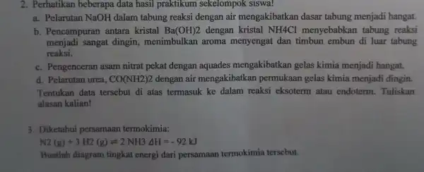 2. Perhatikan beberapa data hasil praktikum sekelompok siswa! a. Pelarutan NaOH dalam tabung reaksi dengan air mengakibatkan dasar tabung menjadi hangat. b . Pencampuran