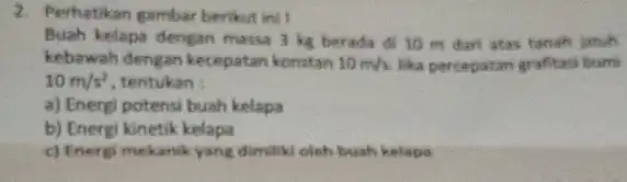 2. Perhatikan gambar berikut init Buah kelapa dengan massa 3 kg berada di 10 m darl atas tanah jatuh kebawah dengan kecepatan konstan 10m/s.